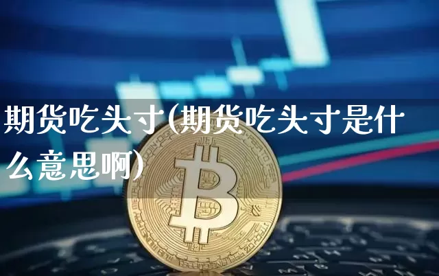 期货吃头寸(期货吃头寸是什么意思啊)_https://www.erdeww.com_期货知识_第1张