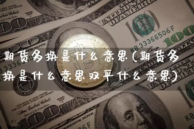 期货多换是什么意思(期货多换是什么意思双平什么意思)_https://www.erdeww.com_期货资讯_第1张