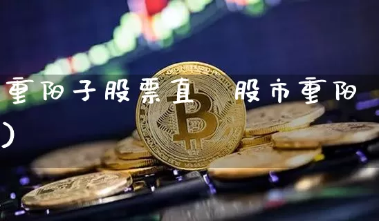 重阳子股票直撿股市重阳)_https://www.erdeww.com_期货行情_第1张