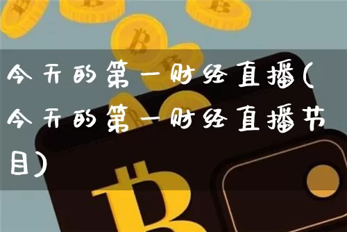 今天的第一财经直播(今天的第一财经直播节目)_https://www.erdeww.com_期货行情_第1张