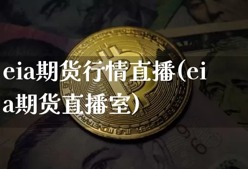 eia期货行情直播(eia期货直播室)_https://www.erdeww.com_期货行情_第1张