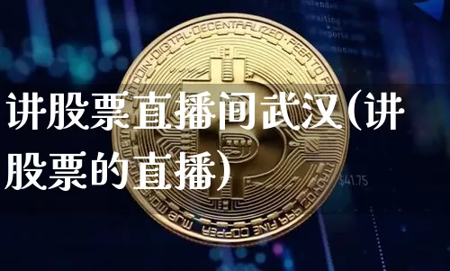 讲股票直播间武汉(讲股票的直播)_https://www.erdeww.com_期货资讯_第1张