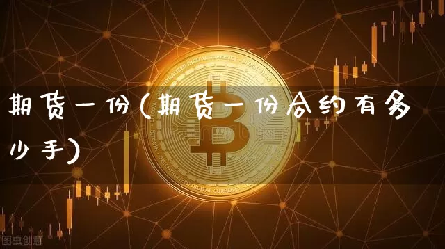 期货一份(期货一份合约有多少手)_https://www.erdeww.com_期货_第1张