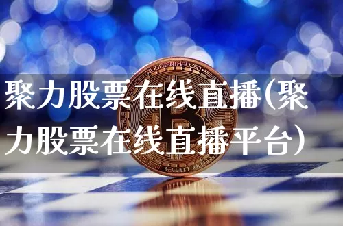 聚力股票在线直播(聚力股票在线直播平台)_https://www.erdeww.com_期货行情_第1张