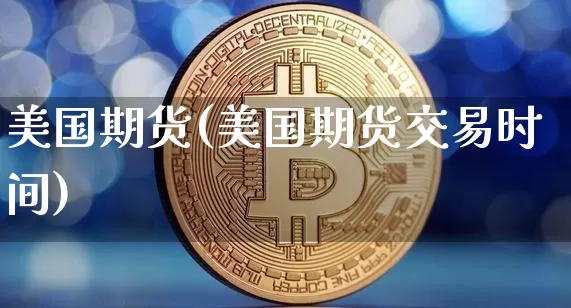 美国期货(美国期货交易时间)_https://www.erdeww.com_期货知识_第1张