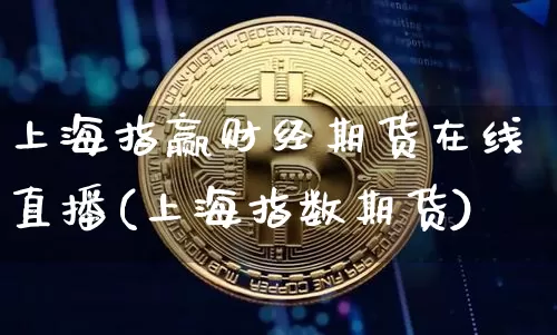 上海指赢财经期货在线直播(上海指数期货)_https://www.erdeww.com_期货行情_第1张