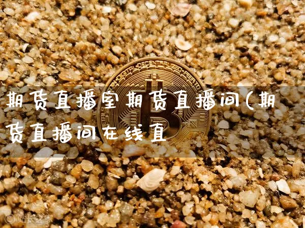 期货直播室期货直播间(期货直播间在线直撿_https://www.erdeww.com_期货_第1张