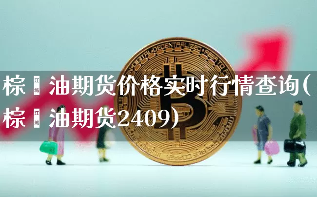 棕榈油期货价格实时行情查询(棕榈油期货2409)_https://www.erdeww.com_期货资讯_第1张