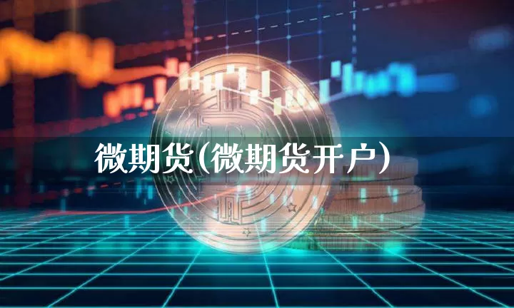 微期货(微期货开户)_https://www.erdeww.com_期货知识_第1张