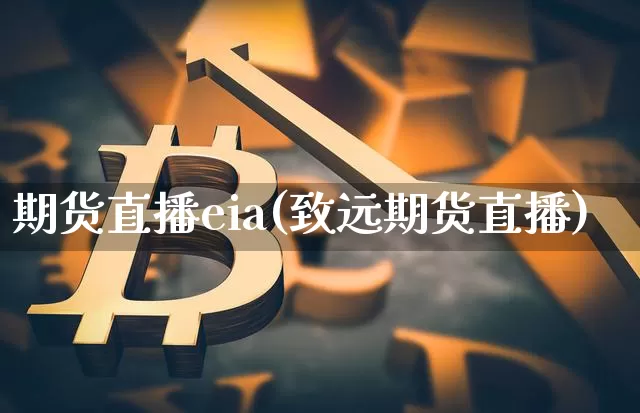 期货直播eia(致远期货直播)_https://www.erdeww.com_期货知识_第1张