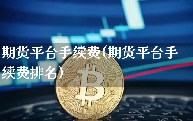 期货平台手续费(期货平台手续费排名)_https://www.erdeww.com_期货资讯_第1张