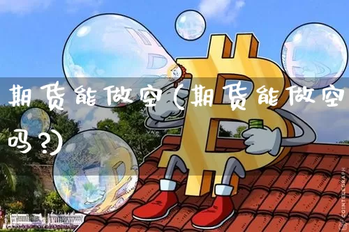 期货能做空(期货能做空吗?)_https://www.erdeww.com_期货行情_第1张