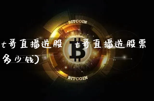 t哥直播送股祿t哥直播送股票多少钱)_https://www.erdeww.com_期货知识_第1张