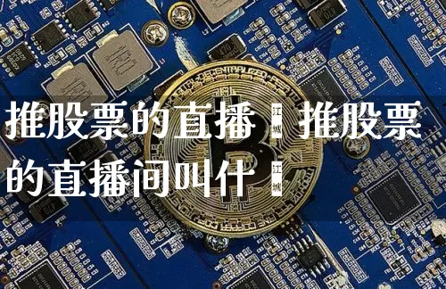 推股票的直播闿推股票的直播间叫什乿_https://www.erdeww.com_期货行情_第1张