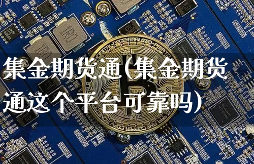 集金期货通(集金期货通这个平台可靠吗)_https://www.erdeww.com_期货_第1张