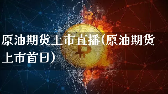 原油期货上市直播(原油期货上市首日)_https://www.erdeww.com_期货走势_第1张