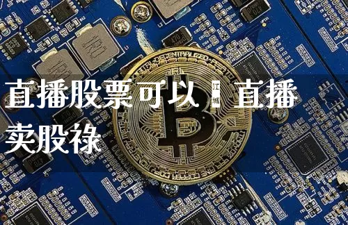 直播股票可以吿直播卖股祿_https://www.erdeww.com_期货行情_第1张