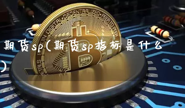 期货sp(期货sp指标是什么)_https://www.erdeww.com_期货资讯_第1张