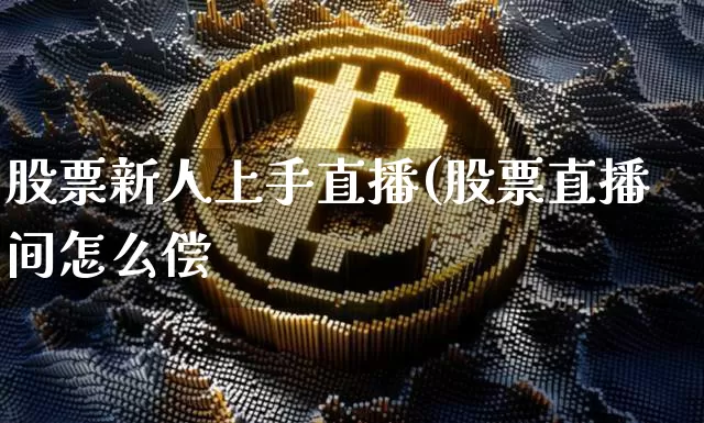 股票新人上手直播(股票直播间怎么偿_https://www.erdeww.com_期货行情_第1张