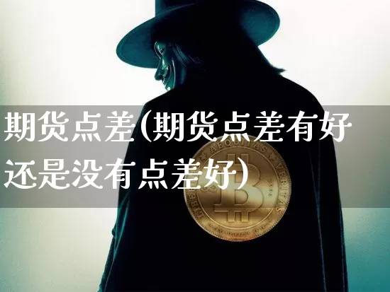 期货点差(期货点差有好还是没有点差好)_https://www.erdeww.com_期货走势_第1张