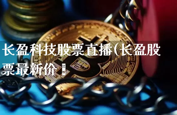 长盈科技股票直播(长盈股票最新价栿_https://www.erdeww.com_期货知识_第1张