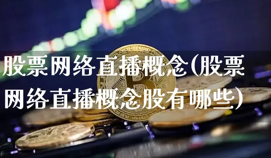 股票网络直播概念(股票网络直播概念股有哪些)_https://www.erdeww.com_期货行情_第1张
