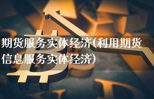期货服务实体经济(利用期货信息服务实体经济)_https://www.erdeww.com_期货资讯_第1张