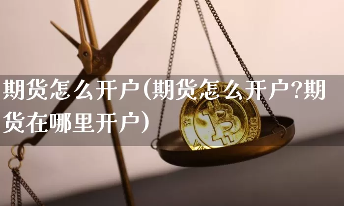 期货怎么开户(期货怎么开户?期货在哪里开户)_https://www.erdeww.com_期货走势_第1张