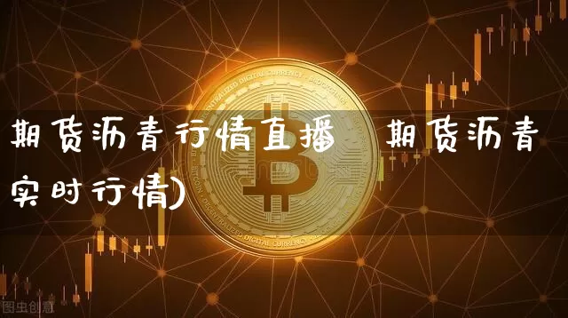 期货沥青行情直播闿期货沥青实时行情)_https://www.erdeww.com_期货知识_第1张