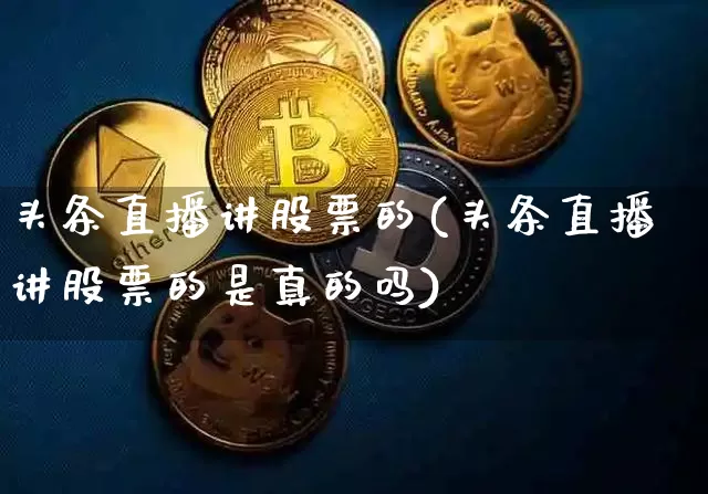 头条直播讲股票的(头条直播讲股票的是真的吗)_https://www.erdeww.com_期货走势_第1张