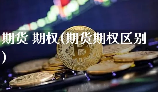 期货 期权(期货期权区别)_https://www.erdeww.com_期货知识_第1张