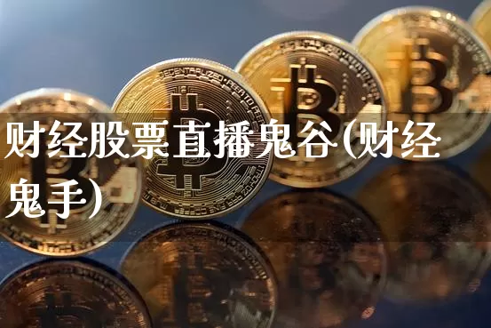 财经股票直播鬼谷(财经鬼手)_https://www.erdeww.com_期货行情_第1张