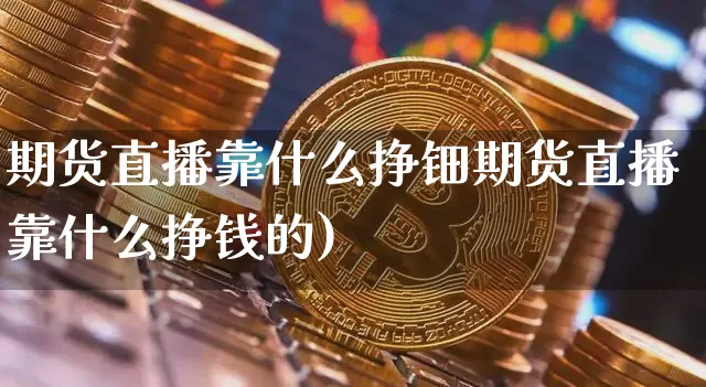 期货直播靠什么挣钿期货直播靠什么挣钱的)_https://www.erdeww.com_期货走势_第1张