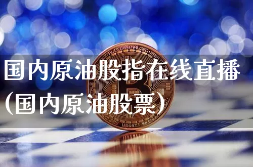 国内原油股指在线直播(国内原油股票)_https://www.erdeww.com_期货走势_第1张