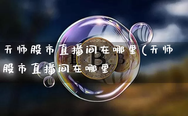 天师股市直播间在哪里(天师股市直播间在哪里眿_https://www.erdeww.com_期货走势_第1张
