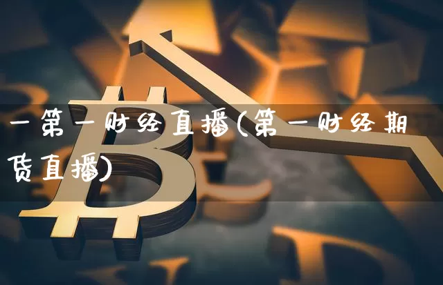一第一财经直播(第一财经期货直播)_https://www.erdeww.com_期货行情_第1张