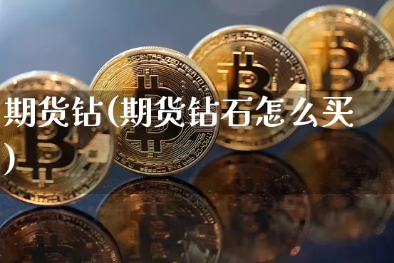 期货钻(期货钻石怎么买)_https://www.erdeww.com_期货知识_第1张