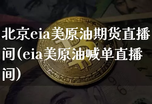 北京eia美原油期货直播间(eia美原油喊单直播间)_https://www.erdeww.com_期货_第1张