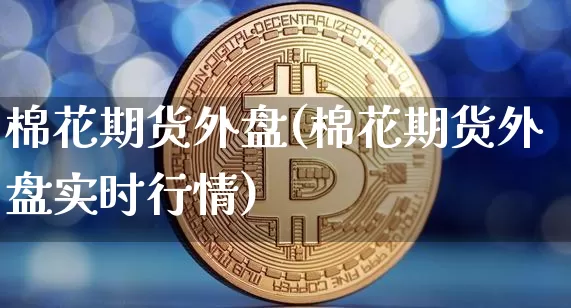 棉花期货外盘(棉花期货外盘实时行情)_https://www.erdeww.com_期货资讯_第1张