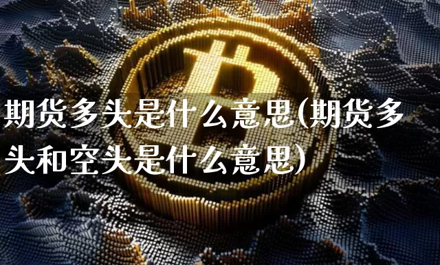 期货多头是什么意思(期货多头和空头是什么意思)_https://www.erdeww.com_期货_第1张