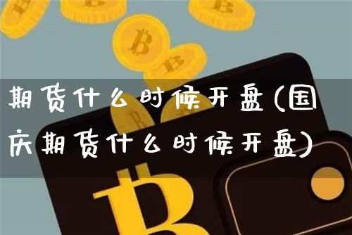 期货什么时候开盘(国庆期货什么时候开盘)_https://www.erdeww.com_期货资讯_第1张