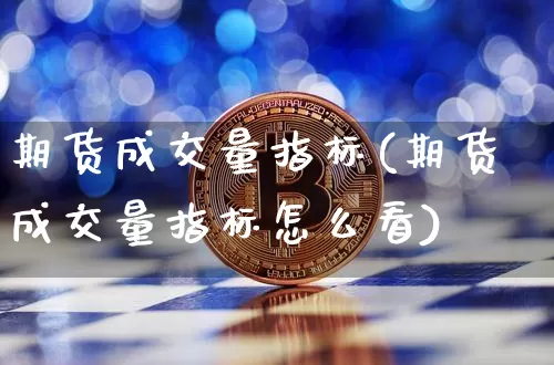期货成交量指标(期货成交量指标怎么看)_https://www.erdeww.com_期货行情_第1张