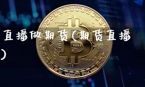 直播做期货(期货直播)_https://www.erdeww.com_期货行情_第1张