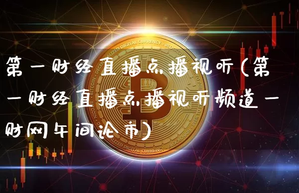 第一财经直播点播视听(第一财经直播点播视听频道一财网午间论市)_https://www.erdeww.com_期货_第1张