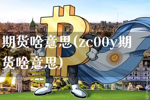 期货啥意思(zc00y期货啥意思)_https://www.erdeww.com_期货行情_第1张