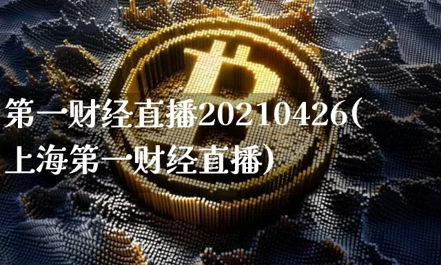 第一财经直播20210426(上海第一财经直播)_https://www.erdeww.com_期货知识_第1张