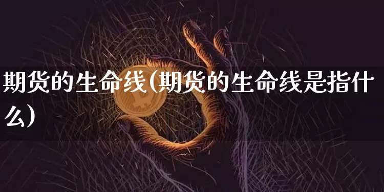期货的生命线(期货的生命线是指什么)_https://www.erdeww.com_期货走势_第1张