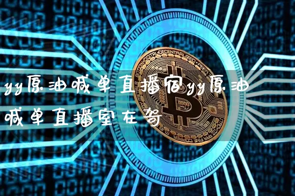 yy原油喊单直播宿yy原油喊单直播室在哿_https://www.erdeww.com_期货资讯_第1张