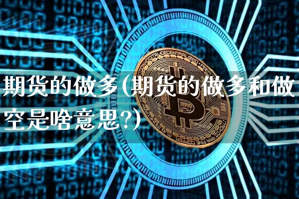 期货的做多(期货的做多和做空是啥意思?)_https://www.erdeww.com_期货资讯_第1张