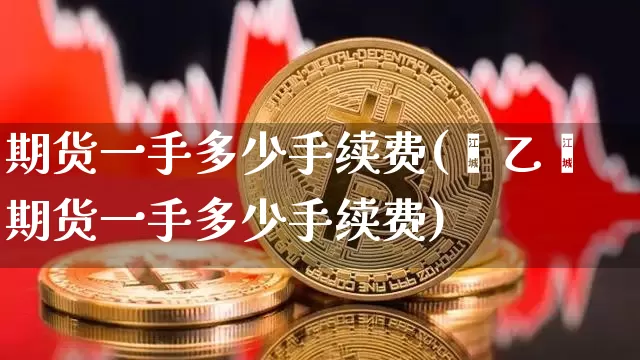 期货一手多少手续费(苯乙烯期货一手多少手续费)_https://www.erdeww.com_期货资讯_第1张